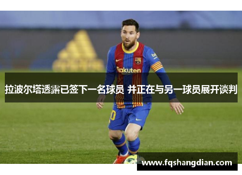 拉波尔塔透露已签下一名球员 并正在与另一球员展开谈判