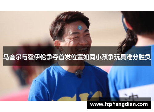 马奎尔与霍伊伦争夺首发位置如同小孩争玩具难分胜负