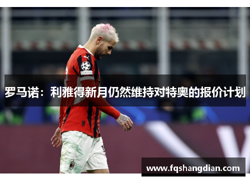 罗马诺：利雅得新月仍然维持对特奥的报价计划