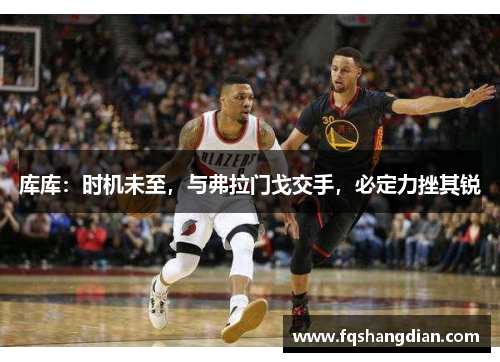 库库：时机未至，与弗拉门戈交手，必定力挫其锐